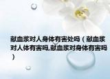 献血浆对人身体有害处吗（献血浆对人体有害吗,献血浆对身体有害吗）