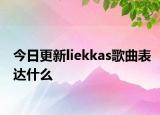 今日更新liekkas歌曲表达什么
