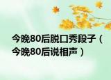 今晚80后脱口秀段子（今晚80后说相声）
