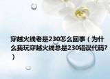 穿越火线老是230怎么回事（为什么我玩穿越火线总是230错误代码?）