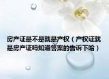 房产证是不是就是产权（产权证就是房产证吗知道答案的告诉下哈）