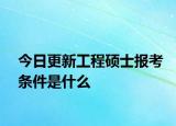今日更新工程硕士报考条件是什么