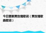 今日更新黄玫瑰歌词（黄玫瑰歌曲歌词）