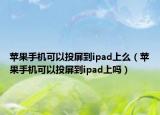 苹果手机可以投屏到ipad上么（苹果手机可以投屏到ipad上吗）