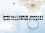 无产权车位是否交土地使用税（房地产公司出售无产权车位应如何缴税小区地下车位需要缴税吗）