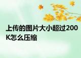上传的图片大小超过200K怎么压缩