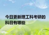 今日更新理工科考研的科目有哪些