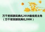 万千星辉颁奖典礼2019最佳男主角（万千星辉颁奖典礼2008）