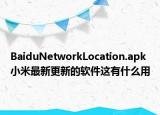 BaiduNetworkLocation.apk小米最新更新的软件这有什么用