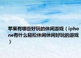 苹果有哪些好玩的休闲游戏（iphone有什么轻松休闲休闲好玩的游戏）