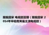 跟我回家 电视剧豆瓣（跟我回家 2014年辛柏青黄曼主演电视剧）