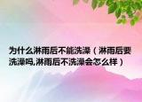 为什么淋雨后不能洗澡（淋雨后要洗澡吗,淋雨后不洗澡会怎么样）
