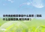 文件夹的根目录是什么意思（到底什么是根目录,根文件夹）