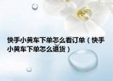 快手小黄车下单怎么看订单（快手小黄车下单怎么退货）