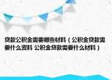 贷款公积金需要哪些材料（公积金贷款需要什么资料 公积金贷款需要什么材料）