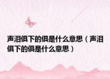 声泪俱下的俱是什么意思（声泪俱下的俱是什么意思）