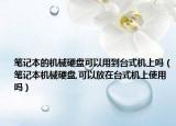 笔记本的机械硬盘可以用到台式机上吗（笔记本机械硬盘,可以放在台式机上使用吗）