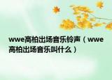 wwe高柏出场音乐铃声（wwe高柏出场音乐叫什么）