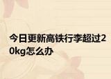 今日更新高铁行李超过20kg怎么办