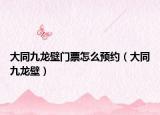 大同九龙壁门票怎么预约（大同九龙壁）