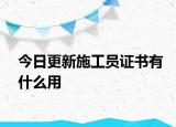 今日更新施工员证书有什么用