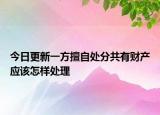 今日更新一方擅自处分共有财产应该怎样处理