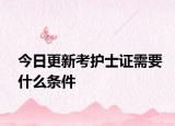 今日更新考护士证需要什么条件