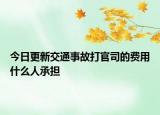 今日更新交通事故打官司的费用什么人承担