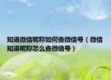 知道微信昵称如何查微信号（微信知道昵称怎么查微信号）