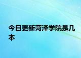 今日更新菏泽学院是几本