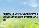 我的笔记本显卡考30分我想换个512或者1G的显卡需要价格是华硕A40D