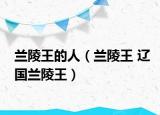 兰陵王的人（兰陵王 辽国兰陵王）