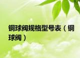 铜球阀规格型号表（铜球阀）