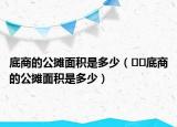 底商的公摊面积是多少（﻿﻿底商的公摊面积是多少）