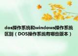 dos操作系统和windows操作系统区别（DOS操作系统有哪些版本）