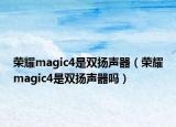 荣耀magic4是双扬声器（荣耀magic4是双扬声器吗）