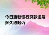 今日更新银行贷款逾期多久被起诉