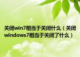 关闭win7相当于关闭什么（关闭windows7相当于关闭了什么）