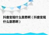 抖音变现什么意思啊（抖音变现什么意思啊）