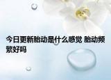 今日更新胎动是什么感觉 胎动频繁好吗