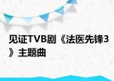 见证TVB剧《法医先锋3》主题曲