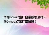 华为nova7出厂自带膜怎么样（华为nova7出厂带膜吗）