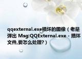 qqexternal.exe损坏的图像（老是弹出 Msg:QQExternal.exe - 损坏文件,要怎么处理?）