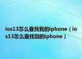 ios13怎么查找我的iphone（ios13怎么查找别的iphone）