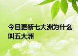 今日更新七大洲为什么叫五大洲