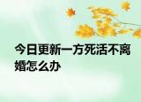 今日更新一方死活不离婚怎么办