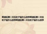 喝酒后第二天拉肚子是怎么回事喝酒后第二天拉肚子是怎么回事喝酒后第二天拉肚子是怎么回事