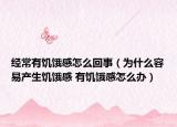 经常有饥饿感怎么回事（为什么容易产生饥饿感 有饥饿感怎么办）