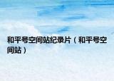 和平号空间站纪录片（和平号空间站）