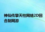 神仙传擎天柱网络2D回合制网游